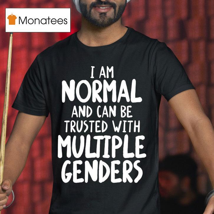 I Am Normal And Can Be Trusted With Multiple Genders T Shirt I Am Normal And Can Be Trusted With Multiple Genders T Shirt
