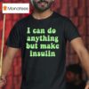 I Can Do Anything But Make Insulin T Shirt