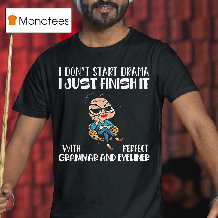 I Dont Start Drama I Just Finish It With Perfect Grammar And Eyeliner T Shirt I Dont Start Drama I Just Finish It With Perfect Grammar And Eyeliner T Shirt