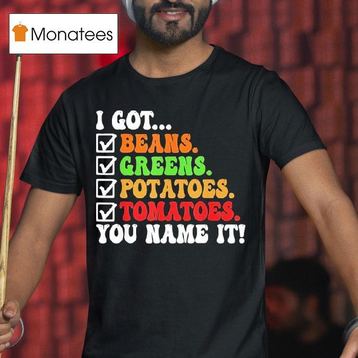 I Got Beans Greens Potatoes Tomatoes You Name It Colors Tex T Shirt I Got Beans Greens Potatoes Tomatoes You Name It Colors Tex T Shirt
