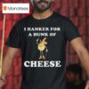 I Hanker For A Hunk Of Cheese Meme T Shirt