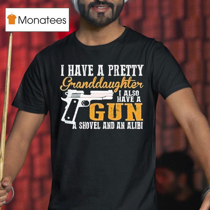 I Have A Pretty Granddaughter I Also Have A Gun Shovel And An Alibi T Shirt I Have A Pretty Granddaughter I Also Have A Gun Shovel And An Alibi T Shirt