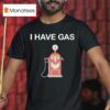 I Have Gas T Shirt