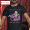 I M Out Of Spells But Not Shells T Shirt