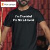 I M Thankful I M Not A Liberal T Shirt