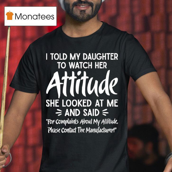 I Told My Daughter To Watch Her Attitude She Looked At Me And Said Manufacturer T Shirt I Told My Daughter To Watch Her Attitude She Looked At Me And Said Manufacturer T Shirt