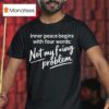 Inner Peace Begins With Four Words Not My Fucking Problem T Shirt