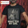 Isabel Larosa Make You My Girl T Shirt