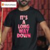 It S A Long Way Down T Shirt