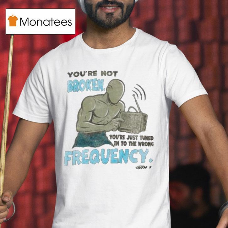 Keepgoing Broken Frequency You Re Not You Re Just Tuned In To The Wrong T Shirt Keepgoing Broken Frequency You Re Not You Re Just Tuned In To The Wrong T Shirt