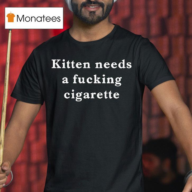 Kitten Needs A Cigarette T Shirt Kitten Needs A Cigarette T Shirt