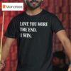 Love You More The End I Win T Shirt