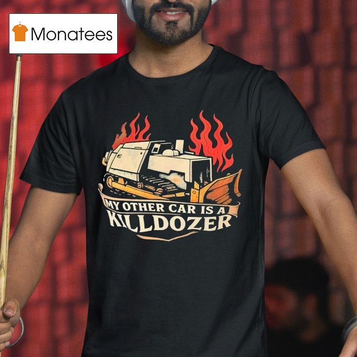 My Other Car Is A Killdozer T Shirt My Other Car Is A Killdozer T Shirt