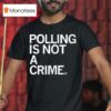 Polling Is Not A Crime T Shirt