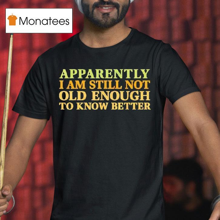 Retro Apparently I M Still Not Old Enough To Know Better T Shirt Retro Apparently I M Still Not Old Enough To Know Better T Shirt