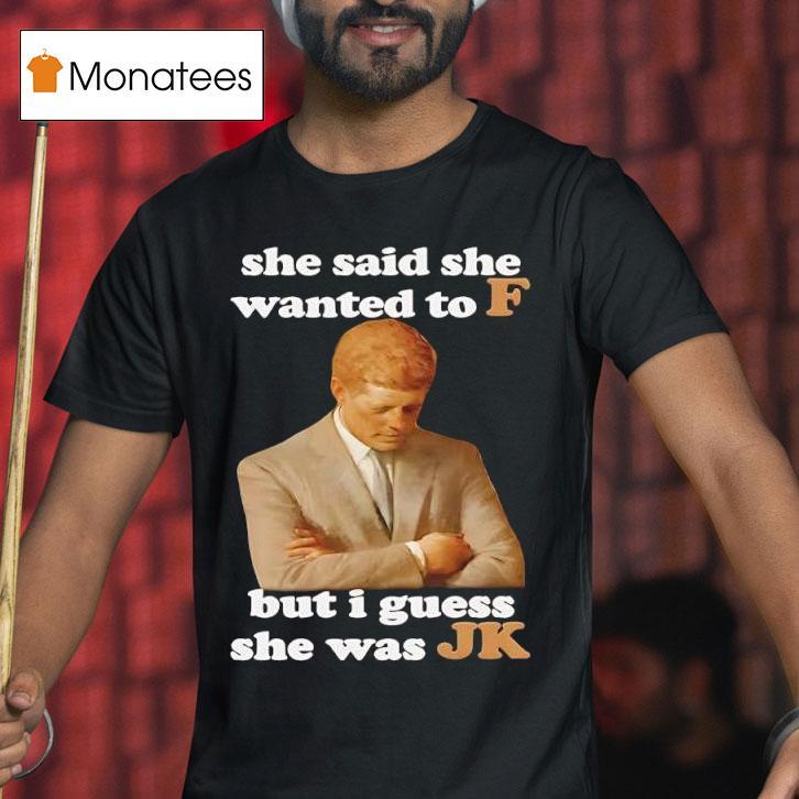 She Said She Wanted To F But I Guess She Was Jk T Shirt She Said She Wanted To F But I Guess She Was Jk T Shirt