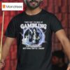 They Say I M Bad At Gambling The Way I Keep Hitting Until I Bust Grim Reaper T Shirt