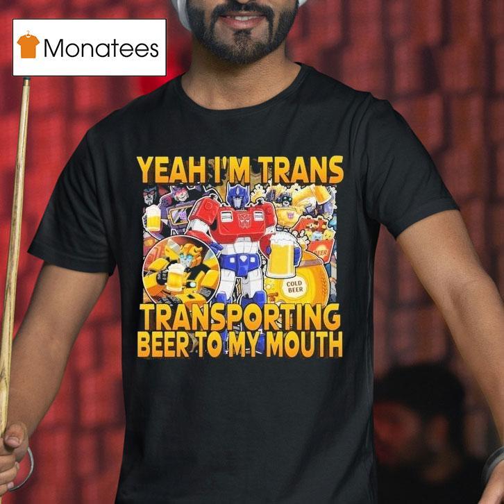 Transformer Yeah I M Trans Transporting Beer Into My Mouth Cold Beer T Shirt Transformer Yeah I M Trans Transporting Beer Into My Mouth Cold Beer T Shirt