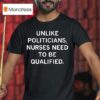 Unlike Politicians Nurses Need To Be Qualified T Shirt