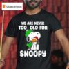 We Are Never Too Old For Snoopy Christmas T Shirt