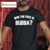 Who The Fuck Is Bubba T Shirt