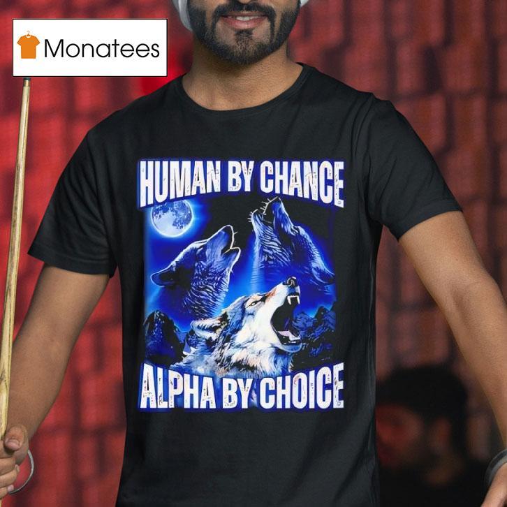 Wolfs Human By Chance Alpha By Choice T Shirt Wolfs Human By Chance Alpha By Choice T Shirt
