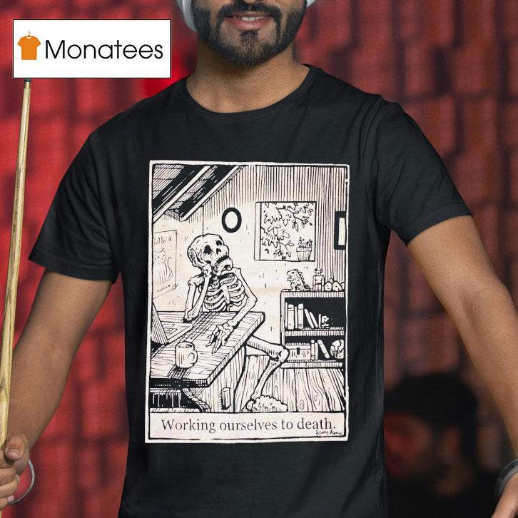 Working Ourselves To Death From Home Skeleton Vdgn T Shirt Working Ourselves To Death From Home Skeleton Vdgn T Shirt
