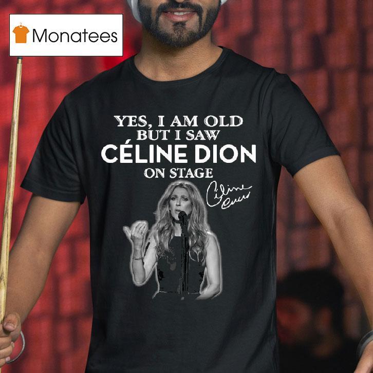 Yes I Am Old But I Saw Celine Dion On Stage Signature T Shirt Yes I Am Old But I Saw Celine Dion On Stage Signature T Shirt