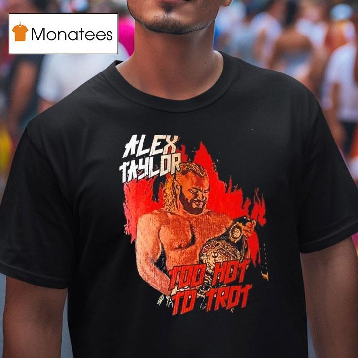 Alex Taylor Too Hot To Tro T Shirt Alex Taylor Too Hot To Tro T Shirt