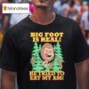 Big Foot Is Real He Tried To Eat My Ass Graphic T Shirt