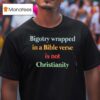 Bigotry Wrapped In A Bible Verse Is Not Christianity T Shirt