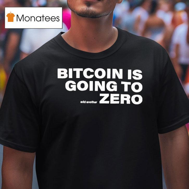 Bitcoin Is Going To Zero Add Another T Shirt Bitcoin Is Going To Zero Add Another T Shirt