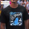 Bye Bye Buddy Hope You Find Your Dad T Shirt