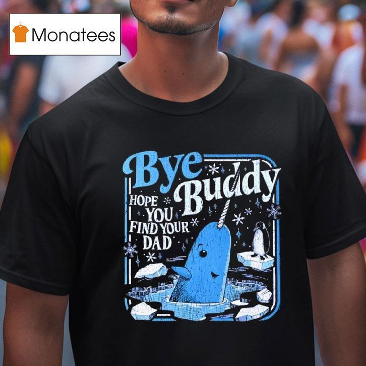 Bye Bye Buddy Hope You Find Your Dad T Shirt Bye Bye Buddy Hope You Find Your Dad T Shirt
