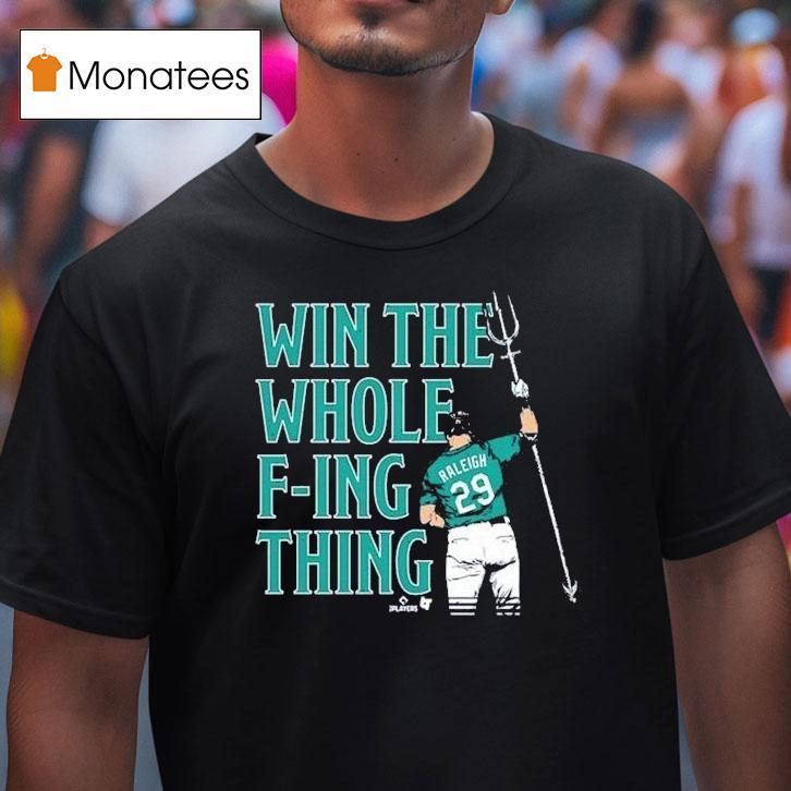 Cal Raleigh Win The Whole F Ing Thing Seattle Mariners T Shirt Cal Raleigh Win The Whole F Ing Thing Seattle Mariners T Shirt