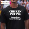 Chicken Pot Pie Three Of My Favorite Things T Shirt