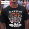 Damn Right I Am A Chicago Bears Fan Now And Forever Players Signatures T Shirt
