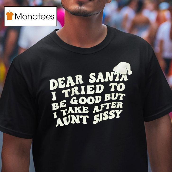 Dear Santa I Tried To Be Good But I Take After Aunt Sissy T Shirt Dear Santa I Tried To Be Good But I Take After Aunt Sissy T Shirt