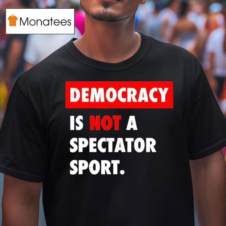 Democracy Is Not A Spectator Sport Black T Shirt Democracy Is Not A Spectator Sport Black T Shirt