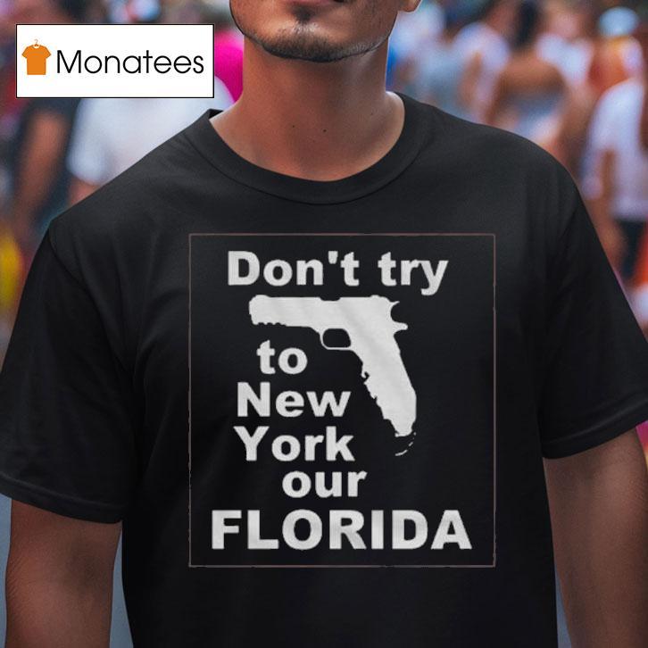 Don T Try To New York Our Florida T Shirt Don T Try To New York Our Florida T Shirt