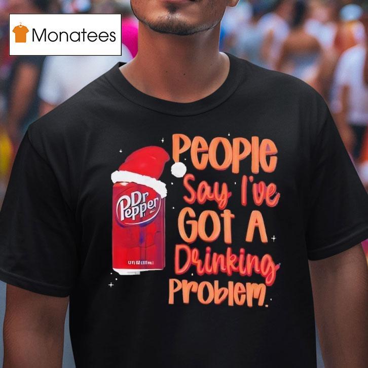 Dr Pepper Santa People Say I Ve Got A Drinking Problem T Shirt Dr Pepper Santa People Say I Ve Got A Drinking Problem T Shirt