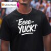 Eeee Yuck T Shirt
