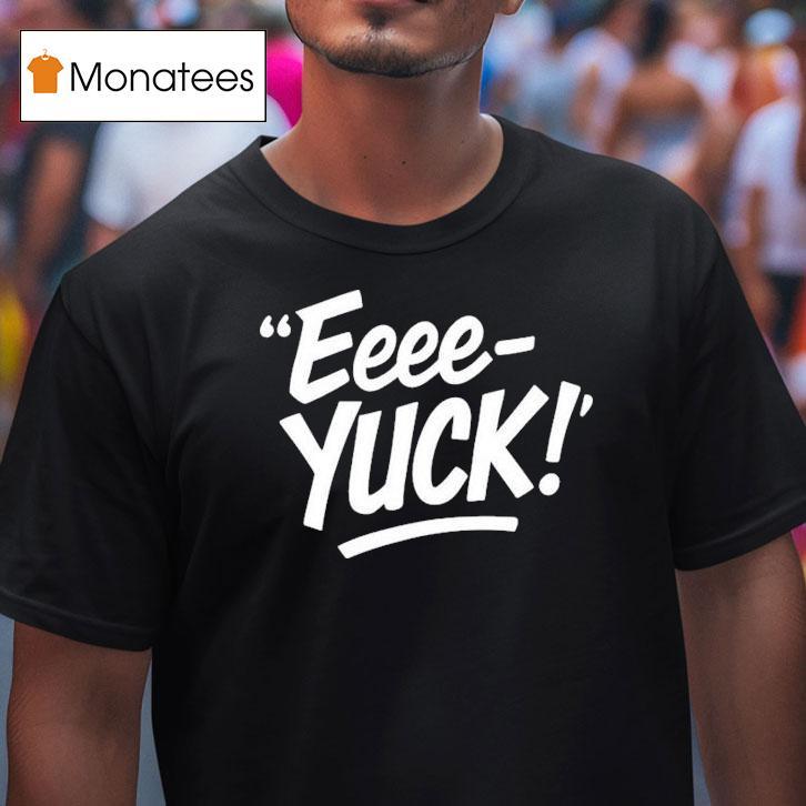 Eeee Yuck T Shirt Eeee Yuck T Shirt