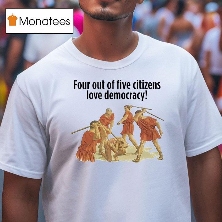 Four Out Of Five Citizens Love Democracy T Shirt Four Out Of Five Citizens Love Democracy T Shirt