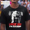 Fuck Off I M Traiding T Shirt