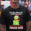 Grinch Dr Seuss I M Not Mean Or Cold Hearted I M Just Sick Of Being Fucked Over T Shirt