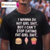 Hamburger Ice Cream Cone Fries I Wanna Do Hot Girl Shit But I Can T Stop Eating Fat Girl Shi T Shirt