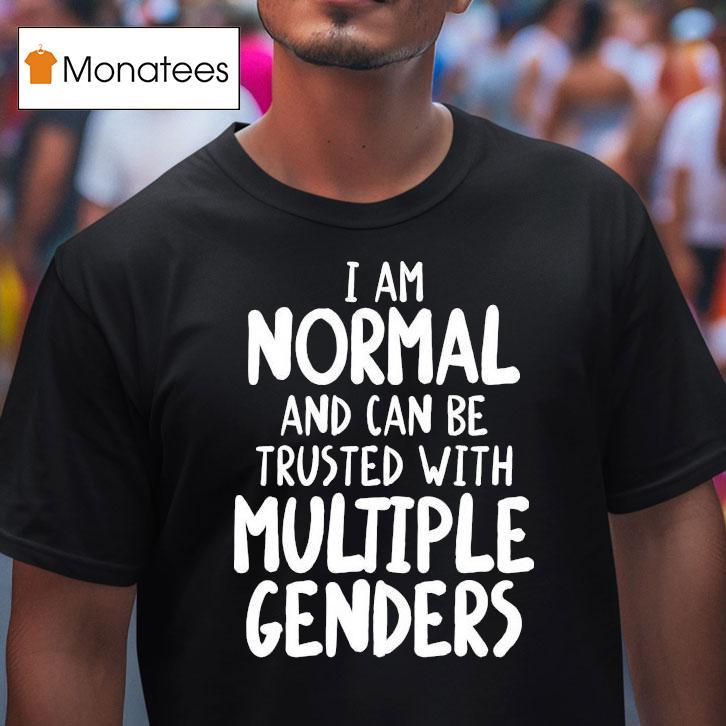 I Am Normal And Can Be Trusted With Multiple Genders T Shirt I Am Normal And Can Be Trusted With Multiple Genders T Shirt