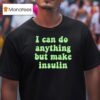I Can Do Anything But Make Insulin T Shirt
