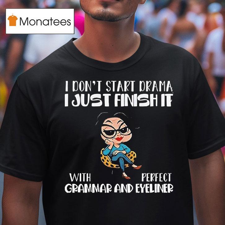 I Dont Start Drama I Just Finish It With Perfect Grammar And Eyeliner T Shirt I Dont Start Drama I Just Finish It With Perfect Grammar And Eyeliner T Shirt